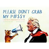 Please Don't Grab My P#$$y: A Rhyming Presidential Guide