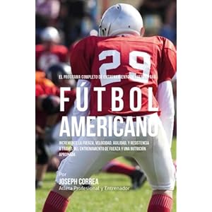 El Programa Completo de Entrenamiento de Fuerza para Futbol Americano: Incremente la fuerza, velocidad, agilidad, y resistencia a traves del ... y una