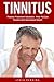 Tinnitus: Tinnitus Treatment Solutions - How To Cure Tinnitus And Get Instant Relief! (Tinnitus Miracle, Tinnitus Cure, Hearing Loss)