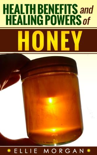 Honey: Health Benefits and Healing Powers of Honey (Natures Natural Miracle Healers Book 6)