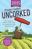 Finger Lakes Uncorked: Day Trips and Weekend Getaways in Upstate New York Wine Country (2015 Edition)