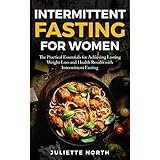 Intermittent Fasting for Women: The Practical Essentials for Achieving Lasting Weight Loss and Health Results with Intermittent Fasting