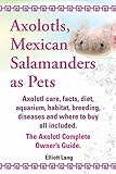 Axolotls, Mexican Salamanders as Pets. Axolotls Care, Facts, Diet, Aquarium, Habitat, Breeding, Dise by 