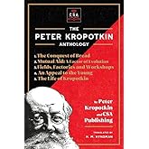 The Peter Kropotkin Anthology (Annotated): The Conquest of Bread, Mutual Aid: A Factor of Evolution, Fields, Factories and Wo