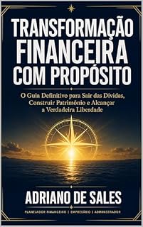 Livro Transformação Financeira com Propósito: O Guia Definitivo para Sair das Dívidas, Construir Patrimônio e Alcançar a Verdadeira liberdade
