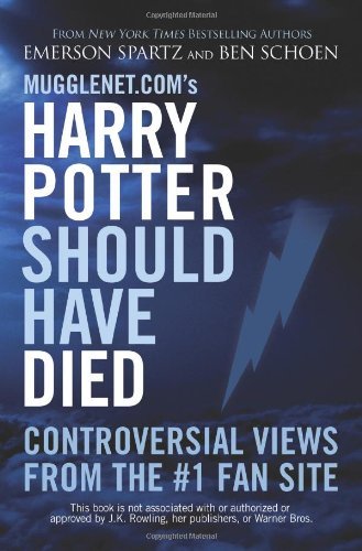 Mugglenet.com's Harry Potter Should Have Died: Controversial Views from the #1 Fan Site by [Spartz, Emerson, Schoen, Ben]