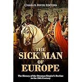 The Sick Man of Europe: The History of the Ottoman Empire’s Decline in the 19th Century
