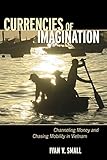 Ivan V. Small, "Currencies of Imagination: Channeling Money and Chasing Mobility in Vietnam" (Cornell UP, 2018)