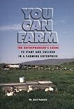 You Can Farm: The Entrepreneur's Guide to Start & Succeed in a Farming Enterprise