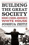 Building the Great Society: Inside Lyndon Johnson's White House by Joshua Zeitz
