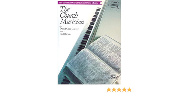 The Church Musician Level 3 David Carr Glover Christian Piano Library Glover David Carr Ricker Earl 0029156181265 Amazon Com Books