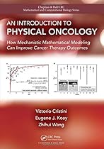 An Introduction to Physical Oncology: How Mechanistic Mathematical Modeling Can Improve Cancer Therapy Outcomes (Chapman & Hall/CRC Mathematical and Computational Biology) An Introduction to Physical Oncology: How Mechanistic Mathematical Modeling Can Improve Cancer Therapy Outcomes (Chapman & Hall/CRC Mathematical and Computational Biology)