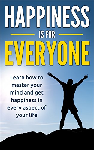 Happiness: Everyone can achieve happiness, Learn How To Master Your Mind And Get Happiness In Every Aspect Of Your Life (Positive Thinking, Mindset, Yoga, … Mindset, Positive Psychology, Self Love)