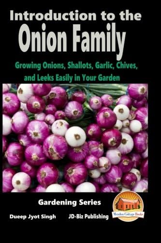 Introduction to the Onion Family - Growing Onions, Shallots, Garlic, Chives, and Leeks Easily in Your Garden (Gardening Series Book 5)