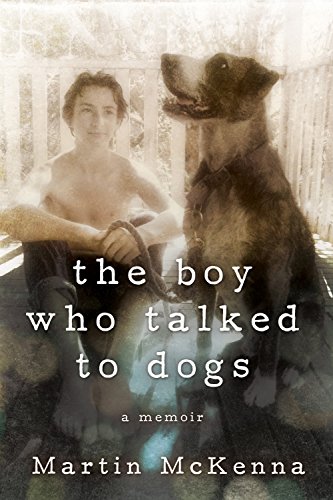 The Boy Who Talked to Dogs: A Memoir by Martin McKenna