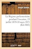 Le Régime parlementaire pendant l'invasion, 15 juillet 1870-10 mars 1871 (Sciences Sociales) (Frenc by 