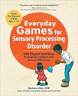 Everyday Games for Sensory Processing Disorder: 100 Playful Activities to Empower Children with Sensory Differences, by Barbara Sher Everyday Games for Sensory Processing Disorder: 100 Playful Activities to Empower Children with Sensory Differences, by Barbara Sher