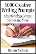 1,000 Creative Writing Prompts: Ideas for Blogs, Scripts, Stories and More