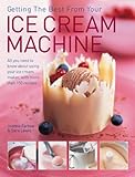 Getting The Best From Your Ice Cream Machine: All You Need To Know About Using Your Ice Cream Maker, With More Than 150 Recipes by 