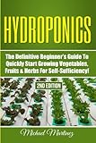 Hydroponics: The Definitive Beginner’s Guide to Quickly Start Growing Vegetables, Fruits, & Herbs for Self-Sufficiency! (Gardening, Organic Gardening, Homesteading, Horticulture, Aquaculture)