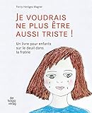 JE VOUDRAIS NE PLUS ÊTRE AUSSI TRISTE !: Un livre pour enfants sur le deuil dans la fratrie by 