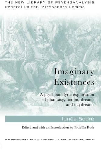 Imaginary Existences: A psychoanalytic exploration of phantasy, fiction, dreams and daydreams (The New Library of Psychoanalysis)