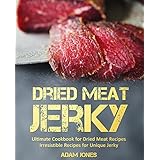 Dried Meat Jerky: Ultimate Cookbook for Dried Meat Recipes, Irresistible Recipes for Unique Jerky