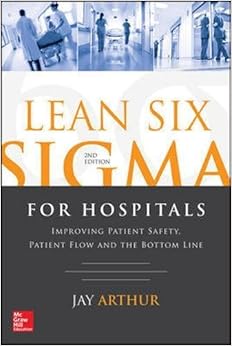 Lean Six Sigma for Hospitals: Improving Patient Safety, Patient Flow and the Bottom Line, Second Edition
