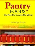 Pantry Foods You Need to Survive the Worst: Including Recipes using Pantry Staples Pantry Foods You Need to Survive the Worst: Including Recipes using Pantry Staples