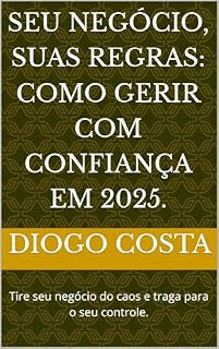 Livro Seu Negócio, Suas Regras: Como Gerir com Confiança em 2025.: Tire seu negócio do caos e traga para o seu controle.