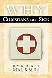 Why Christians Get Sick by George Malkmus, David E. Strong