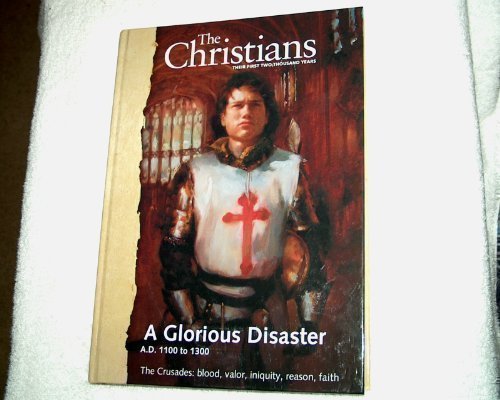 The Christians: Their First Two Thousand Years;  A Glorious Disaster A.D. 1100 to 1300  The Crusades: Blood, Valor, Iniquity, Reason, Faith [Vol. 7]