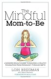 The Mindful Mom-to-Be: A Modern Doula's Guide to Building a Healthy Foundation from Pregnancy Through Birth