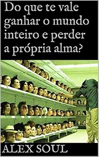 Livro Do que te vale ganhar o mundo inteiro e perder a própria alma?