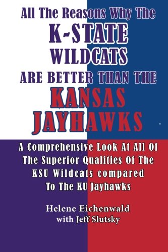All The Reasons Why The K-State Wildcats Are Better Than The Kansas Jayhawks: A Comprehensive Look At All Of The Superior Qualities Of The KSU Wildcats Compared To The KU Jayhawks