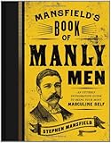 Mansfield's Book of Manly Men: An Utterly Invigorating Guide to Being Your Most Masculine Self
