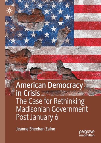 American Democracy in Crisis: The Case for Rethinking Madisonian Government Post January 6