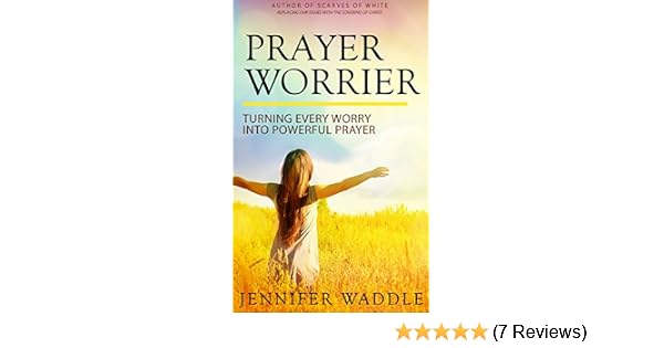 Prayer Worrier Turning Every Worry Into Powerful Prayer - 