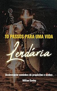 Livro 10 PASSOS PARA UMA VIDA LENDÁRIA: Desbravando caminhos de propósitos e sonhos.