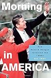 Morning in America: How Ronald Reagan Invented the 1980s (Politics and Society in Modern America)