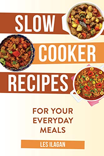 Slow Cooker Recipes: For Your Everyday Meals by Les Ilagan