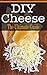 DIY Cheese: The Ultimate Guide