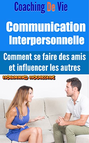 Communication Interpersonnelle: Comment se faire des amis et influencer les autres            ( communication non violente,communiquer,communication non ... (Coaching De Vie t. 4) (French Edition)