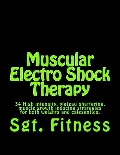 Muscular Electro Shock Therapy: 34 High intensity, plateau shattering, muscle growth inducing strategies for both weights and calesentics.