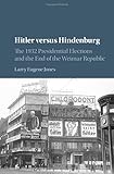 Larry E. Jones, "Hitler versus Hindenburg: The 1932 Presidential Elections and the End of the Weimar Republic" (Cambridge UP, 2016)