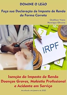 Livro Isenção do Imposto de Renda: Doenças Graves, Moléstia Profissional e Acidente em Serviço (Domine o Leão: Faça sua Declaração de Imposto de Renda da Forma Correta)