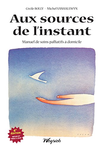 Aux sources de l'instant: Manuel de soins palliatifs à domicile (French Edition) by Cécile Bolly