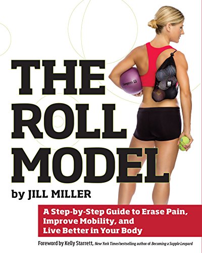 The Roll Model: A Step-by-Step Guide to Erase Pain, Improve Mobility, and Live Better in Your Body (Best Way To Treat Sore Muscles)