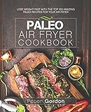Paleo Air Fryer Cookbook: Lose Weight Fast with the Top 100 Amazing Paleo Recipes for Your Air Fryer by Peter Gordon