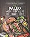 Paleo Air Fryer Cookbook: Lose Weight Fast with the Top 100 Amazing Paleo Recipes for Your Air Fryer by Peter Gordon